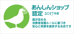 「あんしんショップ認定2017年度」国が定める消費者保護ルールに基づき安心と笑顔を提供するお店です